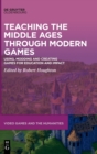 Teaching the Middle Ages through Modern Games : Using, Modding and Creating Games for Education and Impact - Book