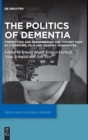 The Politics of Dementia : Forgetting and Remembering the Violent Past in Literature, Film and Graphic Narratives - Book