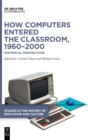 How Computers Entered the Classroom, 1960-2000 : Historical Perspectives - Book