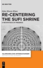 Re-centering the Sufi Shrine : A Metaphysics of Presence - Book