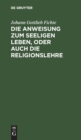 Die Anweisung Zum Seeligen Leben, Oder Auch Die Religionslehre : In Vorlesungen Gehalten Zu Berlin, Im Jahre 1806 - Book