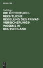 Die ?ffentlich-Rechtliche Regelung Des Privatversicherungswesens in Deutschland : Unter Ber?cksichtigung Des Deutschen ?Entwurfes Eines Gesetzes ?ber Die Privaten Versicherungs-Unternehmungen? - Book