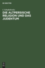 Die Altpersische Religion Und Das Judentum : Unterschiede, ?bereinstimmungen Und Gegenseitige Beeinflussungen - Book