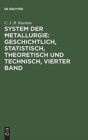 System der Metallurgie: geschichtlich, statistisch, theoretisch und technisch, Vierter Band - Book