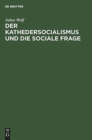 Der Kathedersocialismus Und Die Sociale Frage : Festrede Gehalten Am 3. November 1899 Zur Stiftungsfeier Des Socialwissenschaftlichen Studentenvereins Zu Berlin - Book