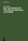On the origin of the Indian Brahma alphabet : Together with two appendices on the origin of the Kharosthe alphabet and of the so-called letter-numerals of the Brahmi - eBook