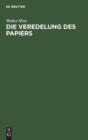 Die Veredelung Des Papiers : Ein Praktisches Handbuch F?r Die Papierverarbeitung Und Das Schm?ckende Gewerbe - Book