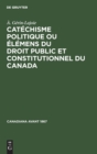 Cat?chisme Politique Ou ?l?mens Du Droit Public Et Constitutionnel Du Canada - Book