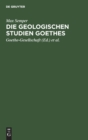 Die Geologischen Studien Goethes : Beitr?ge Zur Biographie Goethes Und Zur Geschichte Und Methodenlehre Der Geologie - Book