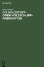 Die Holzstoff- Oder Holzschliff-Fabrikation : Vom Technischen Sowie Gesch?ftlichen Standpunkte Aus Unter Erw?hnung Der Berechnung Der Herstellungskosten Und Der Wasserkr?fte, Abw?sser- Und Fabrikation - Book