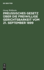 Preu?isches Gesetz ?ber Die Freiwillige Gerichtsbarkeit Vom 21. September 1899 : Mit Erl?uterungen - Book