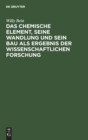 Das Chemische Element, Seine Wandlung Und Sein Bau ALS Ergebnis Der Wissenschaftlichen Forschung - Book