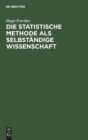 Die Statistische Methode ALS Selbst?ndige Wissenschaft : Eine Einf?hrung in Deren Fundamente Und Grundz?ge - Book