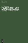Feldbahnen Und Industriebahnen : Ein Lehr- Und Handbuch F?r Ingenieure, Techniker, Gro?grund- Und Grubenbesitzer Und Studierende - Book