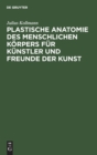 Plastische Anatomie Des Menschlichen K?rpers F?r K?nstler Und Freunde Der Kunst - Book