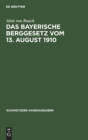Das Bayerische Berggesetz Vom 13. August 1910 : Nebst Einem Die Ausf?hrungsbestimmungen Und Die Oberbergpolizeilichen Vorschriften Enthaltenden Anhang - Book
