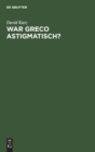 War Greco Astigmatisch? : Eine Psychologische Studie Zur Kunstwissenschaft - Book