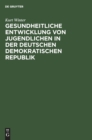 Gesundheitliche Entwicklung Von Jugendlichen in Der Deutschen Demokratischen Republik : Eine Medizinisch-Soziologische Studie - Book