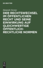 Der Rechtswechsel Im ?ffentlichen Recht Und Seine Einwirkung Auf Gleichwertige ?ffentlich-Rechtliche Normen - Book