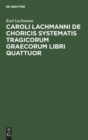 Caroli Lachmanni de Choricis Systematis Tragicorum Graecorum Libri Quattuor - Book