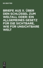 Briefe aus X. uber den Schlussel zum Weltall oder : Ein allgemeines Gesetz fur die sichtbare, wie fur unsichtbare Welt - Book