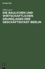 Die Baulichen Und Wirtschaftlichen Grundlagen Der Gesch?ftsstadt Berlin : Ein ?berblick ?ber Den Berliner Baumarkt - Book