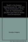 Death in the Eastern Mediterranean (50-600 A.D.) : The Christianization of the East: An Interpretation - Book