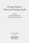 Foreign Women - Women in Foreign Lands : Studies on Foreignness and Gender in the Hebrew Bible and the Ancient Near East in the First Millennium BCE - Book
