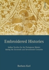 Embroidered Histories : Indian Textiles for the Portuguese Market during the Sixteenth and Seventeenth Centuries - Book