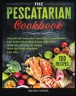 The Pescatarian Cookbook : Follow a Healthier Lifestyle, Lose Weight and Plan your Meals and Diet with Over 100 Recipes to Learn how to Cook Seafood and Fish - Book