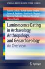 Luminescence Dating in Archaeology, Anthropology, and Geoarchaeology : An Overview - Book