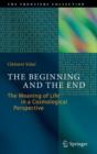 The Beginning and the End : The Meaning of Life in a Cosmological Perspective - Book
