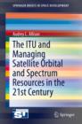 The ITU and Managing Satellite Orbital and Spectrum Resources in the 21st Century - eBook