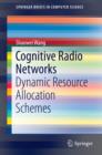 Cognitive Radio Networks : Dynamic Resource Allocation Schemes - eBook