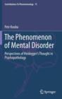 The Phenomenon of Mental Disorder : Perspectives of Heidegger’s Thought in Psychopathology - Book