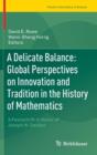 A Delicate Balance: Global Perspectives on Innovation and Tradition in the History of Mathematics : A Festschrift in Honor of Joseph W. Dauben - Book