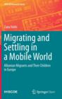 Migrating and Settling in a Mobile World : Albanian Migrants and Their Children in Europe - Book