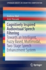 Cognitively Inspired Audiovisual Speech Filtering : Towards an Intelligent, Fuzzy Based, Multimodal, Two-Stage Speech Enhancement System - Book