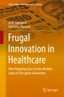 Frugal Innovation in Healthcare : How Targeting Low-Income Markets Leads to Disruptive Innovation - eBook