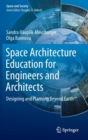 Space Architecture Education for Engineers and Architects : Designing and Planning Beyond Earth - Book