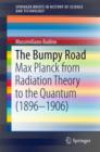 The Bumpy Road : Max Planck from Radiation Theory to the Quantum (1896-1906) - Book