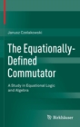 The Equationally-Defined Commutator : A Study in Equational Logic and Algebra - Book