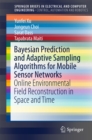 Bayesian Prediction and Adaptive Sampling Algorithms for Mobile Sensor Networks : Online Environmental Field Reconstruction in Space and Time - eBook