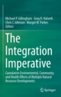 The Integration Imperative : Cumulative Environmental, Community and Health Effects of Multiple Natural Resource Developments - Book