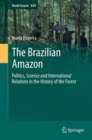 The Brazilian Amazon : Politics, Science and International Relations in the History of the Forest - Book