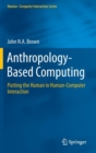 Anthropology-Based Computing : Putting the Human in Human-Computer Interaction - Book