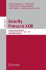 Security Protocols XXIII : 23rd International Workshop, Cambridge, UK, March 31 - April 2, 2015, Revised Selected Papers - Book