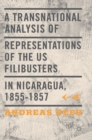 A Transnational Analysis of Representations of the US Filibusters in Nicaragua, 1855-1857 - Book