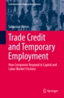 Trade Credit and Temporary Employment : How Companies Respond to Capital and Labor Market Frictions - eBook