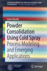 Powder Consolidation Using Cold Spray : Process Modeling and Emerging Applications - Book
